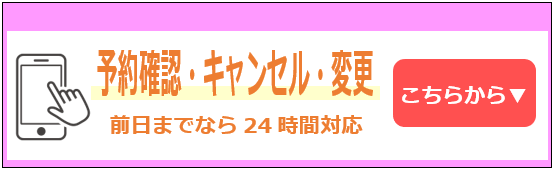 予約確認・キャンセル・変更 前日までなら24時間対応 こちらから